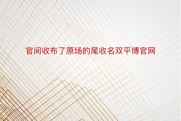 官间收布了原场的尾收名双平博官网