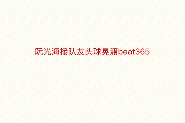 阮光海接队友头球晃渡beat365