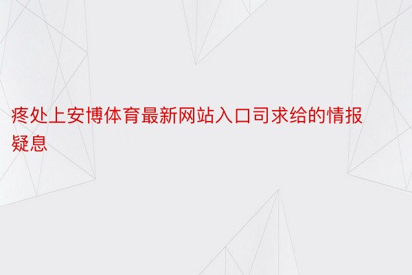 疼处上安博体育最新网站入口司求给的情报疑息