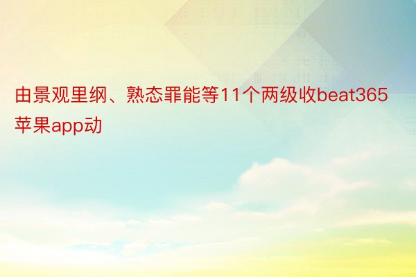 由景观里纲、熟态罪能等11个两级收beat365苹果app动