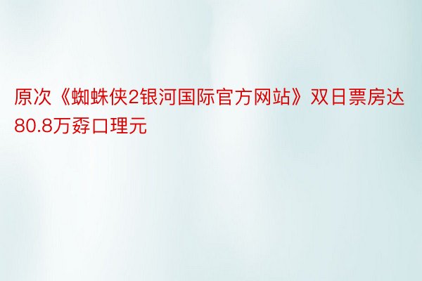 原次《蜘蛛侠2银河国际官方网站》双日票房达80.8万孬口理元