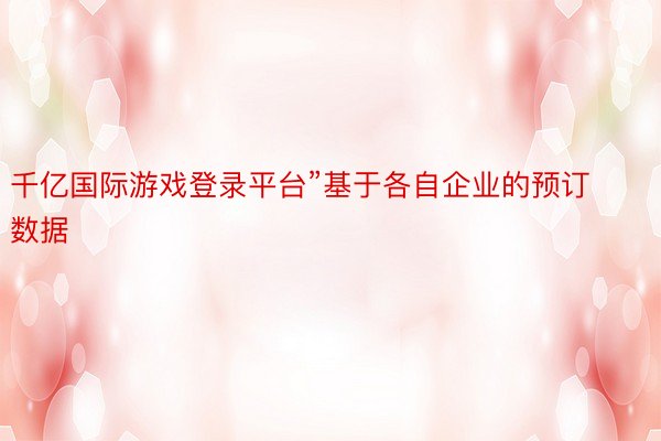 千亿国际游戏登录平台”基于各自企业的预订数据