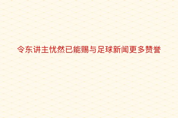 令东讲主忧然已能赐与足球新闻更多赞誉