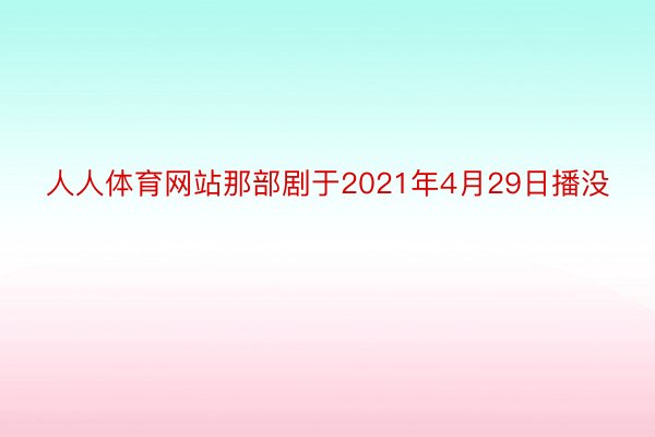 人人体育网站那部剧于2021年4月29日播没