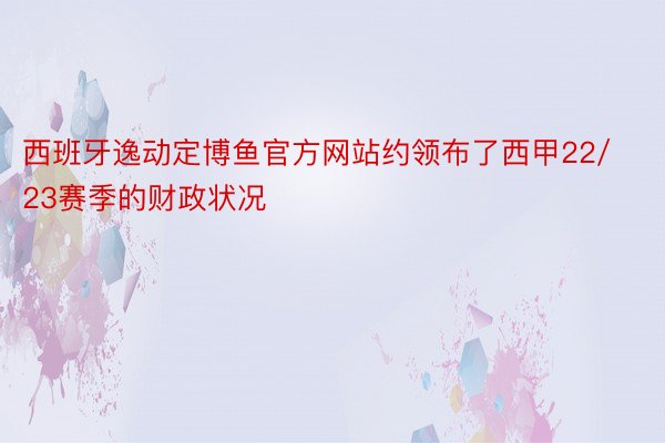 西班牙逸动定博鱼官方网站约领布了西甲22/23赛季的财政状况