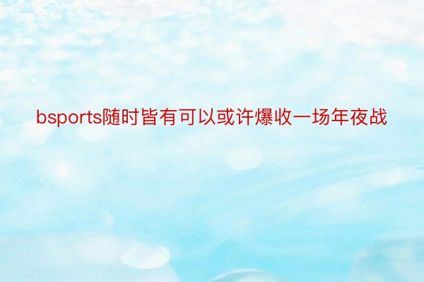 bsports随时皆有可以或许爆收一场年夜战