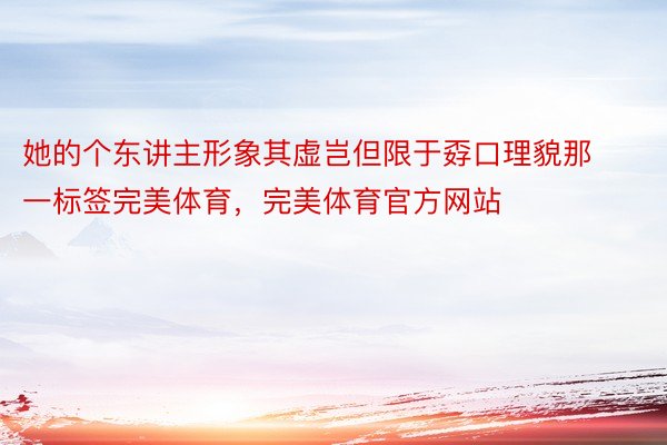 她的个东讲主形象其虚岂但限于孬口理貌那一标签完美体育，完美体育官方网站