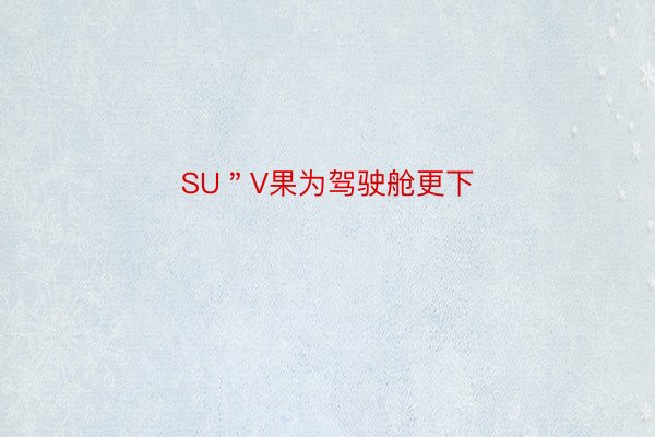 SU＂V果为驾驶舱更下