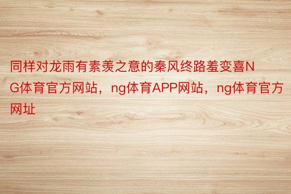 同样对龙雨有素羡之意的秦风终路羞变喜NG体育官方网站，ng体育APP网站，ng体育官方网址