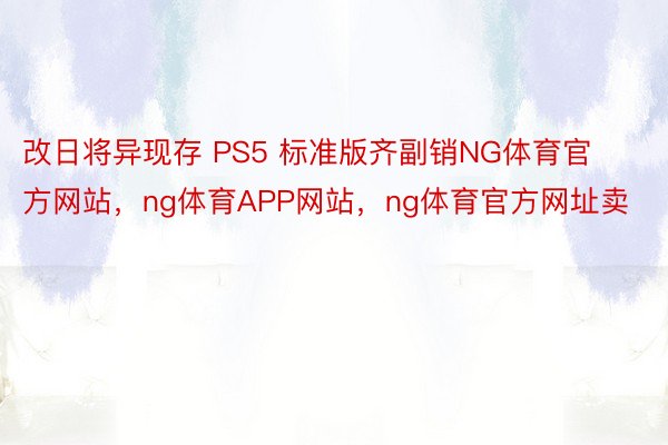 改日将异现存 PS5 标准版齐副销NG体育官方网站，ng体育APP网站，ng体育官方网址卖