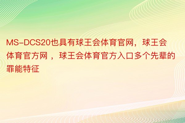 MS-DCS20也具有球王会体育官网，球王会体育官方网 ，球王会体育官方入口多个先辈的罪能特征