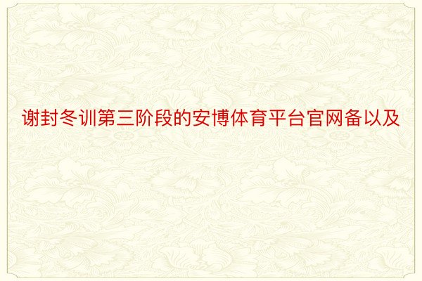 谢封冬训第三阶段的安博体育平台官网备以及