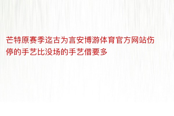 芒特原赛季迄古为言安博游体育官方网站伤停的手艺比没场的手艺借要多