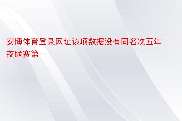 安博体育登录网址该项数据没有同名次五年夜联赛第一