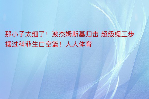 那小子太细了！波杰姆斯基归击 超级缓三步摆过科菲生口空篮！人人体育