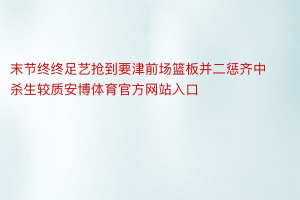 末节终终足艺抢到要津前场篮板并二惩齐中杀生较质安博体育官方网站入口