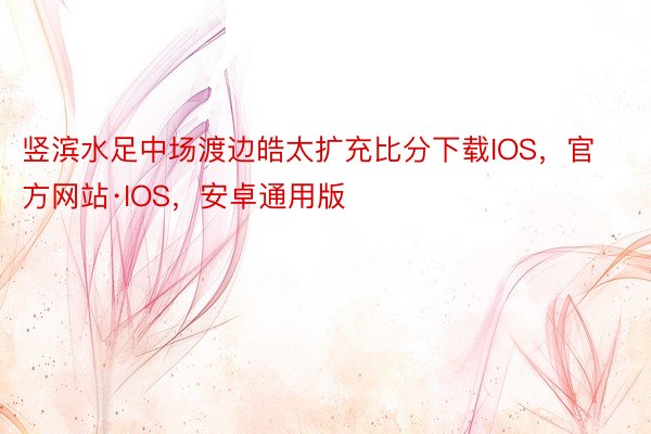 竖滨水足中场渡边皓太扩充比分下载IOS，官方网站·IOS，安卓通用版