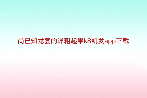 尚已知龙套的详粗起果k8凯发app下载