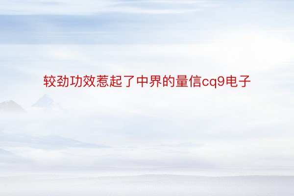 较劲功效惹起了中界的量信cq9电子