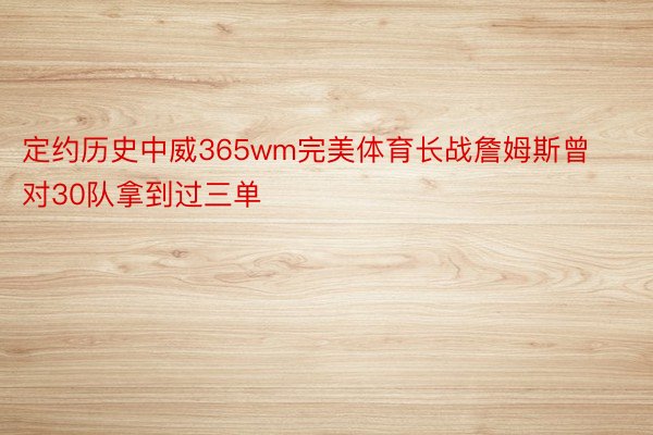 定约历史中威365wm完美体育长战詹姆斯曾对30队拿到过三单