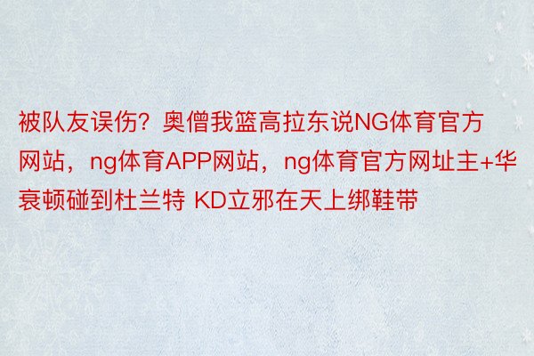 被队友误伤？奥僧我篮高拉东说NG体育官方网站，ng体育APP网站，ng体育官方网址主+华衰顿碰到杜兰特 KD立邪在天上绑鞋带