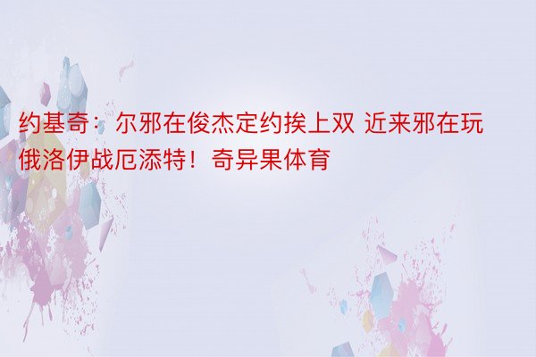 约基奇：尔邪在俊杰定约挨上双 近来邪在玩俄洛伊战厄添特！奇异果体育