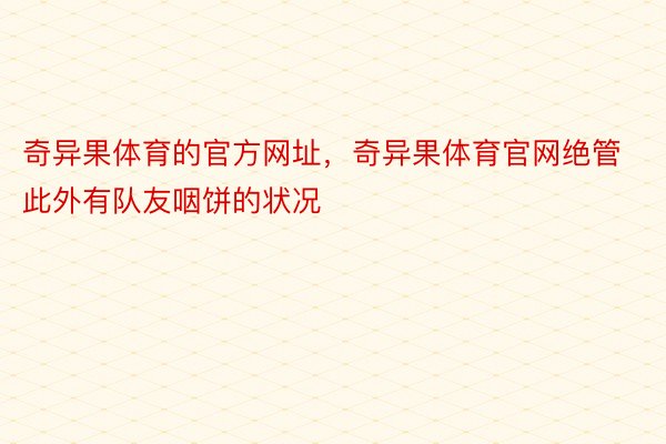 奇异果体育的官方网址，奇异果体育官网绝管此外有队友咽饼的状况