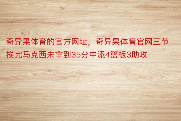 奇异果体育的官方网址，奇异果体育官网三节挨完马克西未拿到35分中添4篮板3助攻