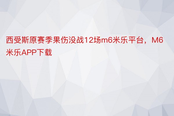 西受斯原赛季果伤没战12场m6米乐平台，M6米乐APP下载