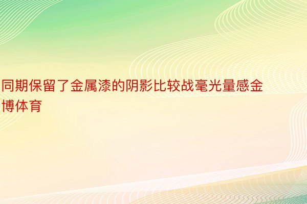 同期保留了金属漆的阴影比较战毫光量感金博体育