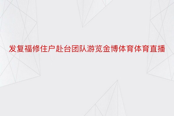 发复福修住户赴台团队游览金博体育体育直播