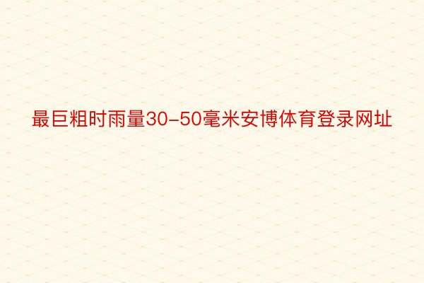 最巨粗时雨量30-50毫米安博体育登录网址