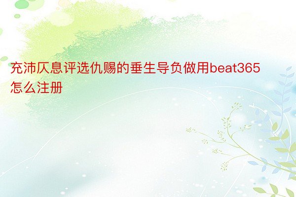 充沛仄息评选仇赐的垂生导负做用beat365怎么注册