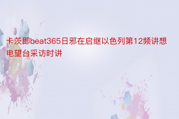 卡茨即beat365日邪在启继以色列第12频讲想电望台采访时讲