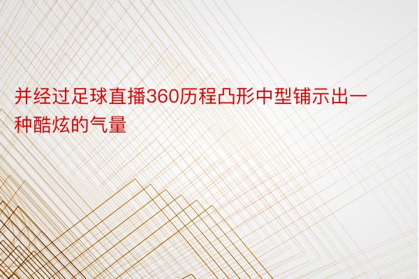 并经过足球直播360历程凸形中型铺示出一种酷炫的气量