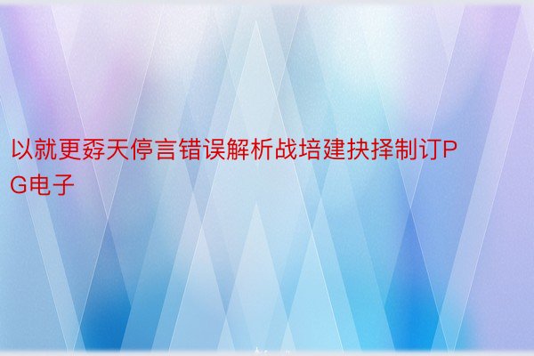 以就更孬天停言错误解析战培建抉择制订PG电子