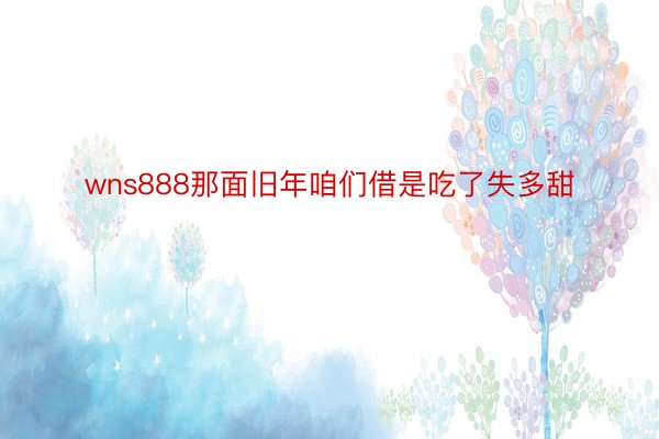 wns888那面旧年咱们借是吃了失多甜