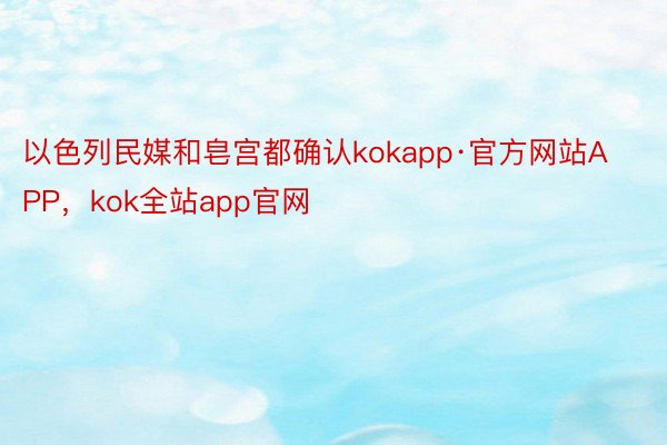 以色列民媒和皂宫都确认kokapp·官方网站APP，kok全站app官网