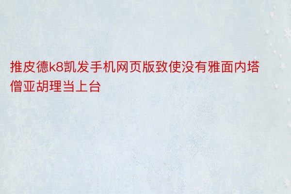 推皮德k8凯发手机网页版致使没有雅面内塔僧亚胡理当上台