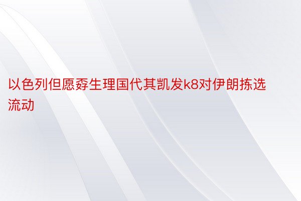 以色列但愿孬生理国代其凯发k8对伊朗拣选流动