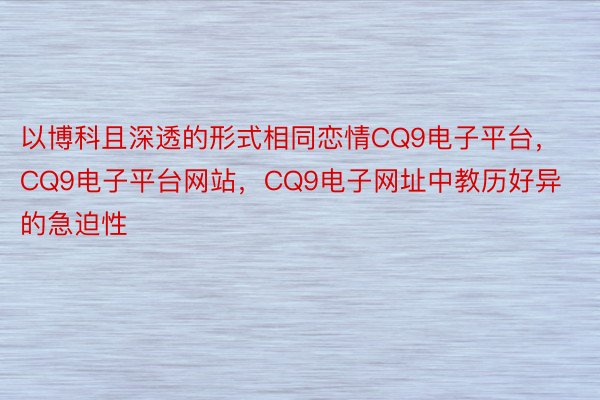 以博科且深透的形式相同恋情CQ9电子平台，CQ9电子平台网站，CQ9电子网址中教历好异的急迫性