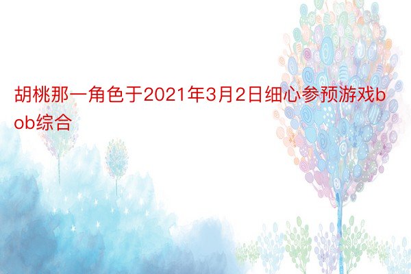 胡桃那一角色于2021年3月2日细心参预游戏bob综合