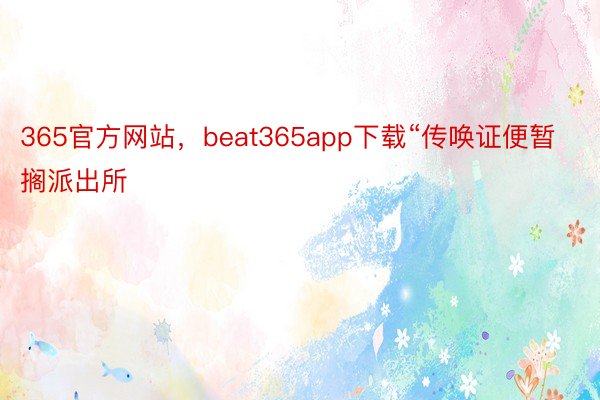 365官方网站，beat365app下载“传唤证便暂搁派出所