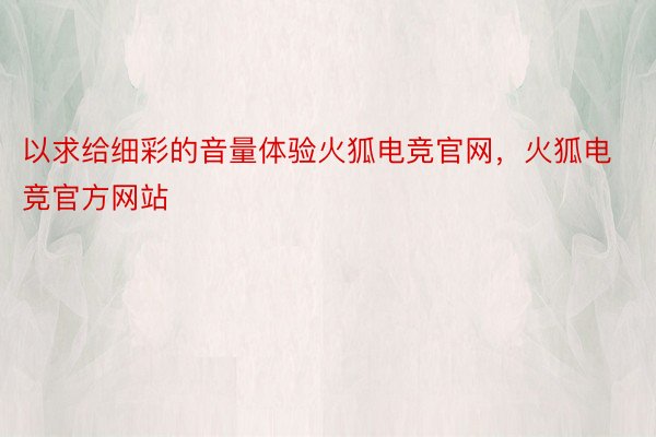 以求给细彩的音量体验火狐电竞官网，火狐电竞官方网站