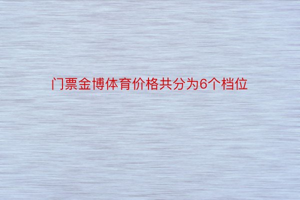 门票金博体育价格共分为6个档位