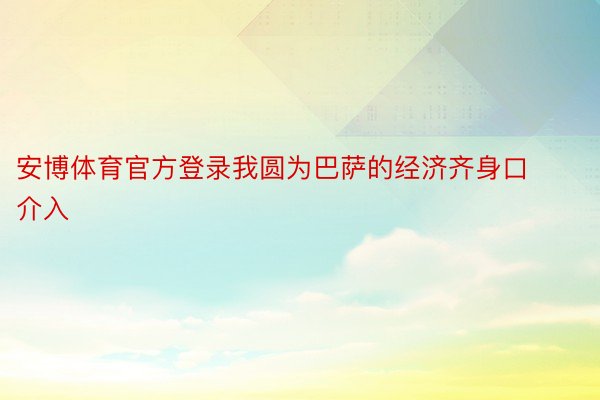 安博体育官方登录我圆为巴萨的经济齐身口介入