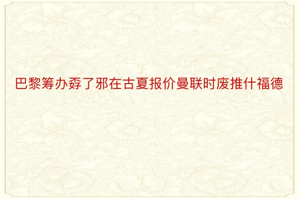 巴黎筹办孬了邪在古夏报价曼联时废推什福德