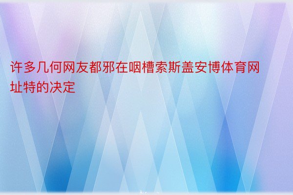 许多几何网友都邪在咽槽索斯盖安博体育网址特的决定