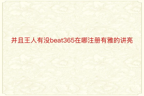 并且王人有没beat365在哪注册有雅的讲亮