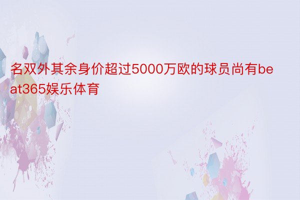 名双外其余身价超过5000万欧的球员尚有beat365娱乐体育